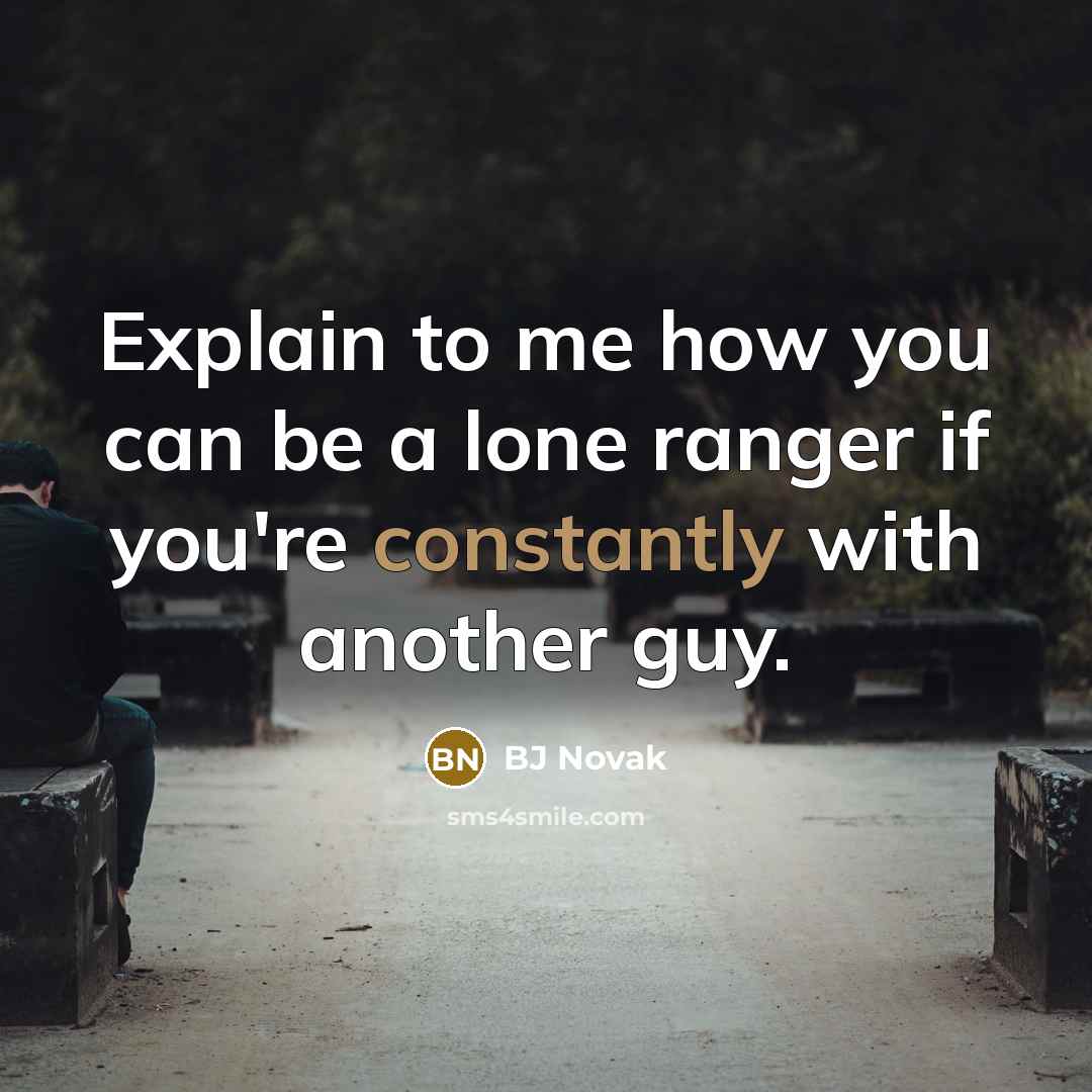 “Explain to me how you can be a lone ranger if you're constantly with another guy.” quote by BJ Novak