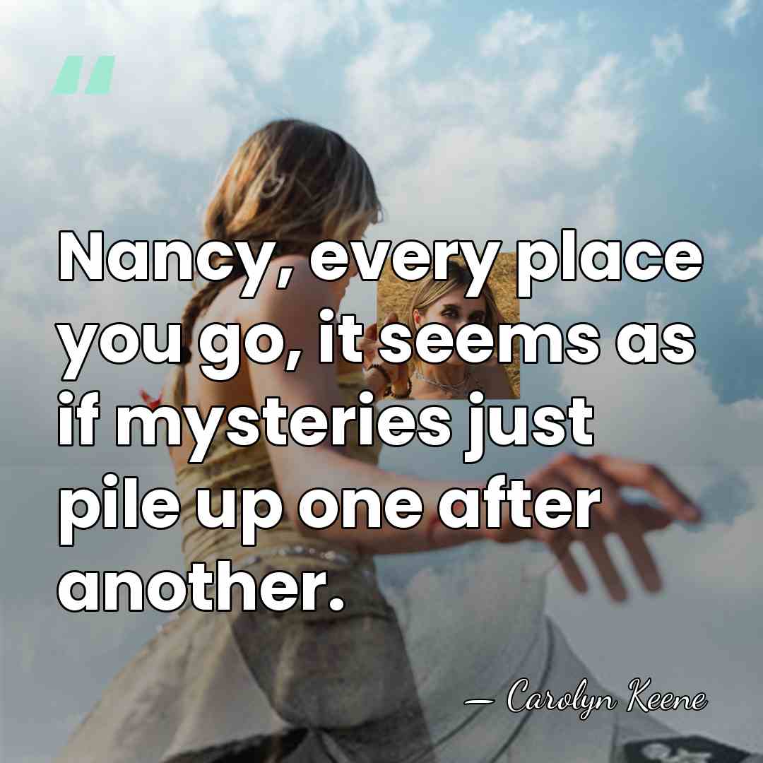 Nancy, every place you go, it seems as if mysteries just pile&hellip; - Carolyn Keene