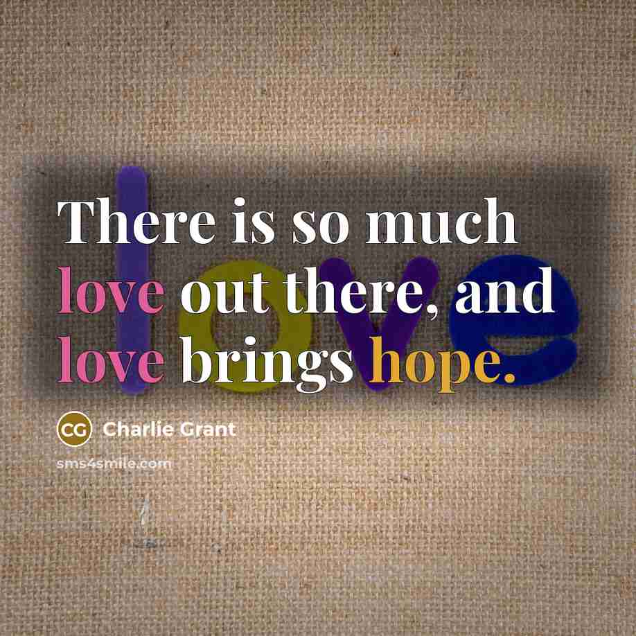 “There is so much love out there, and love brings…” quote by Charlie Grant