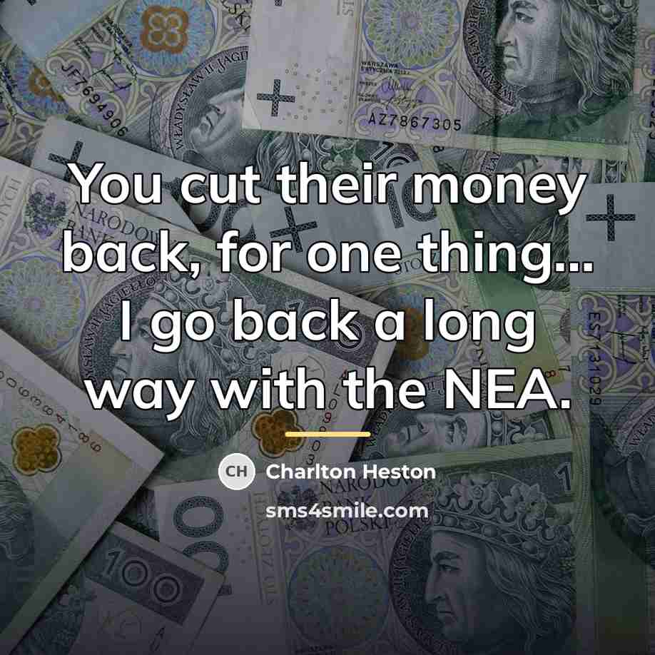 “You cut their money back, for one thing... I go…” quote by Charlton Heston