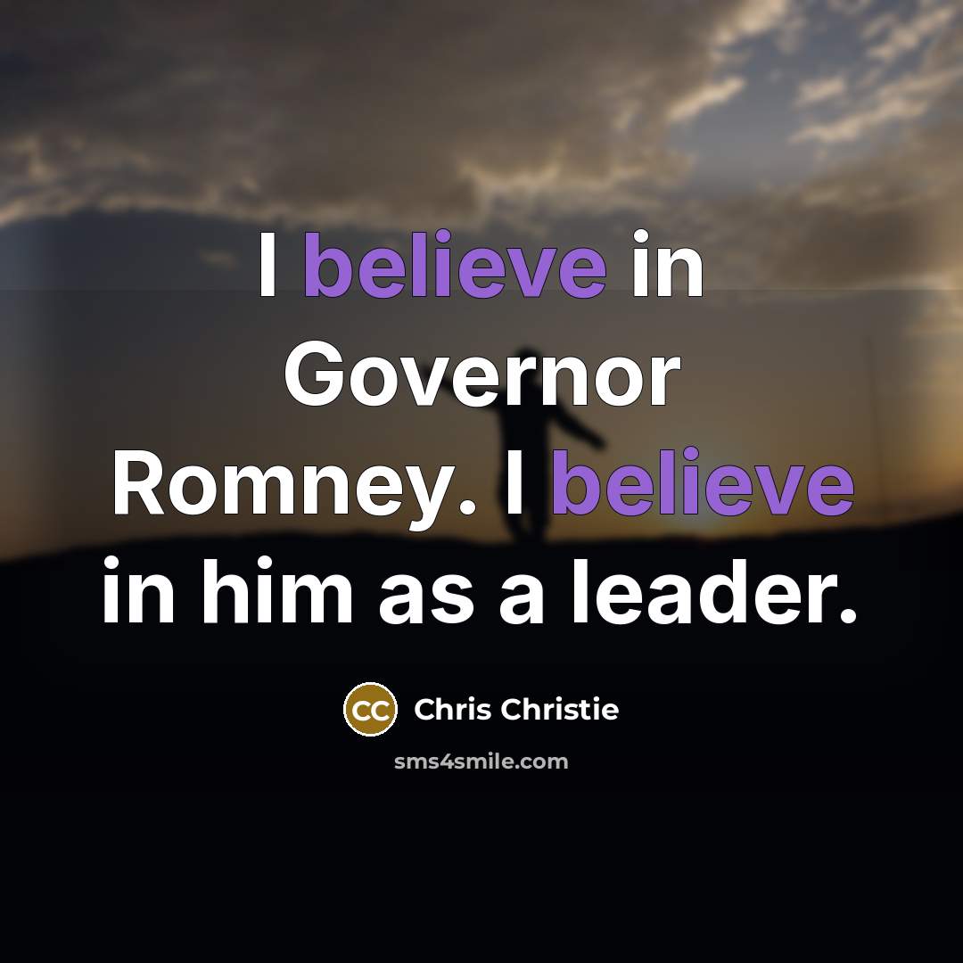 “I believe in Governor Romney. I believe in him as…” quote by Chris Christie