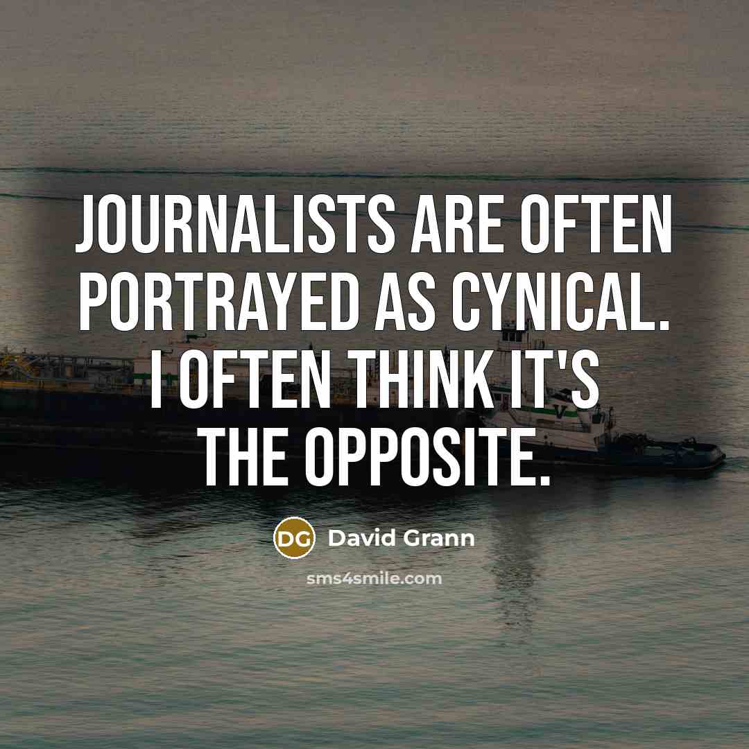 “Journalists are often portrayed as cynical. I often think it's…” quote by David Grann