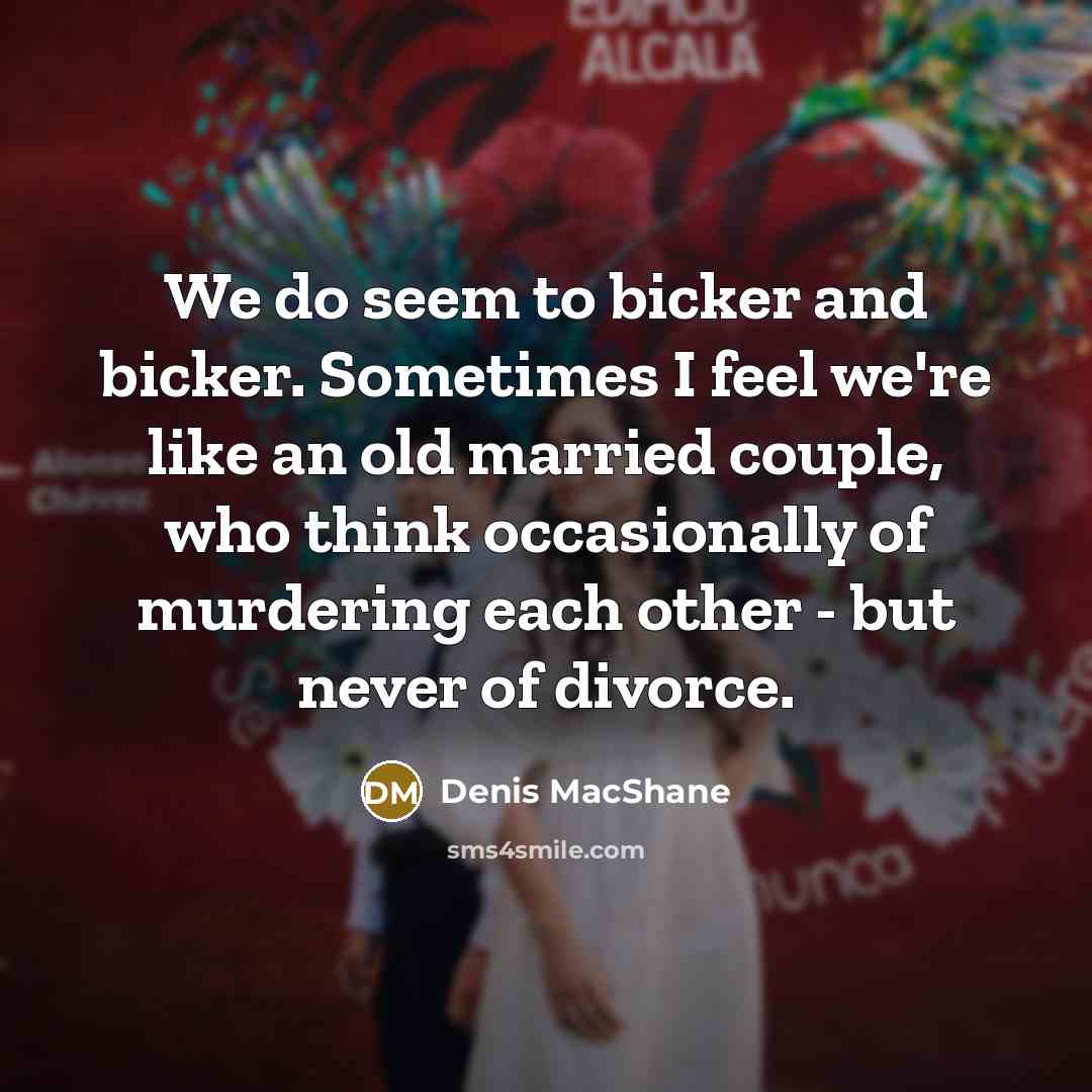 “We do seem to bicker and bicker. Sometimes I feel…” quote by Denis MacShane