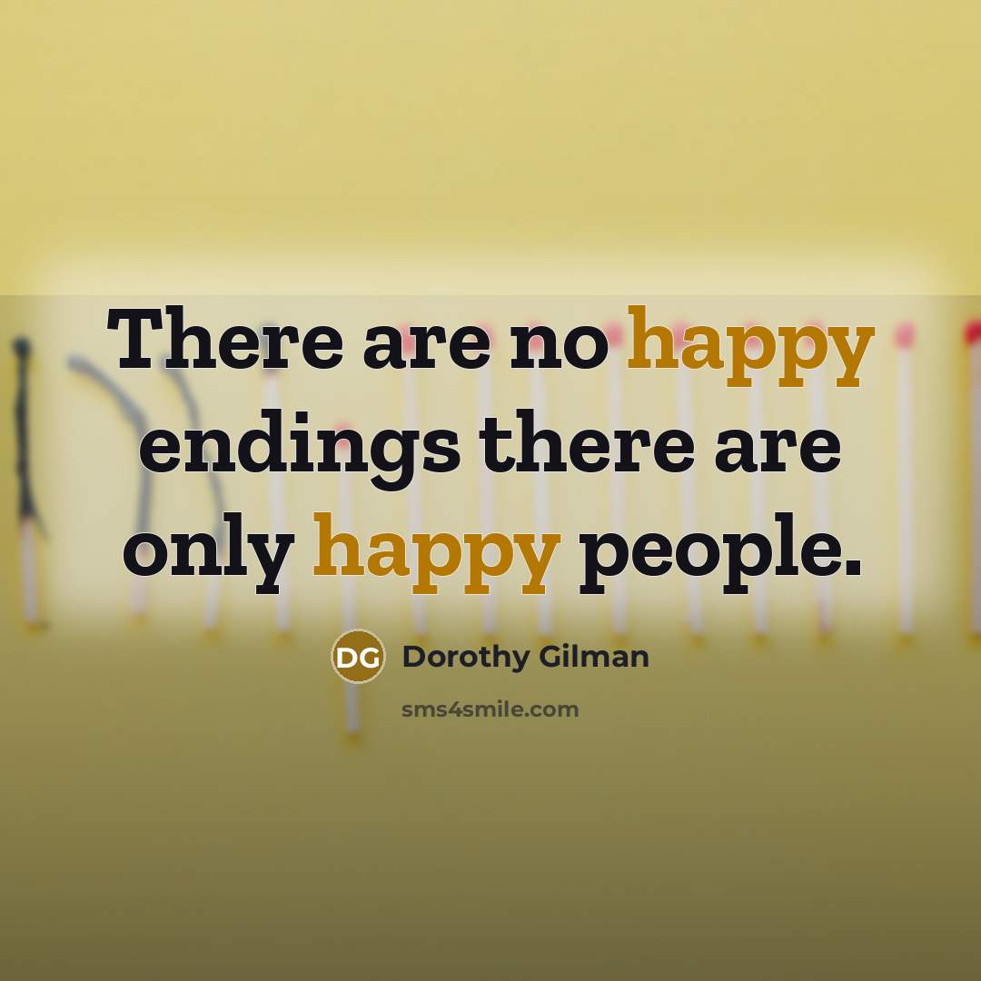 “There are no happy endings there are only happy people.” quote by Dorothy Gilman