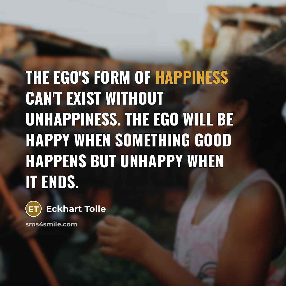 “The ego's form of happiness can't exist without unhappiness. The…” quote by Eckhart Tolle