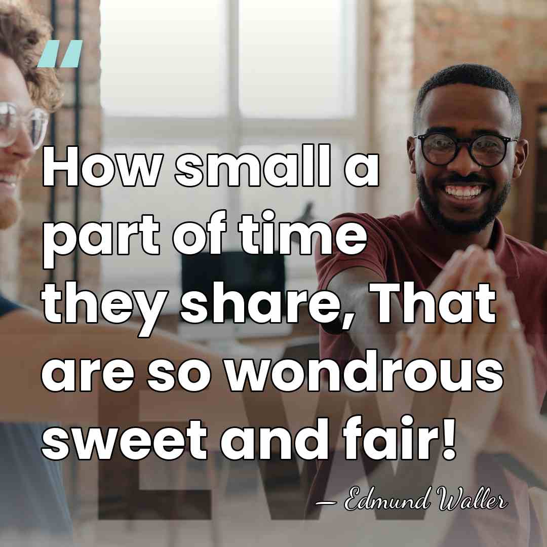 How small a part of time they share, That are so wondrous&hellip; - Edmund Waller