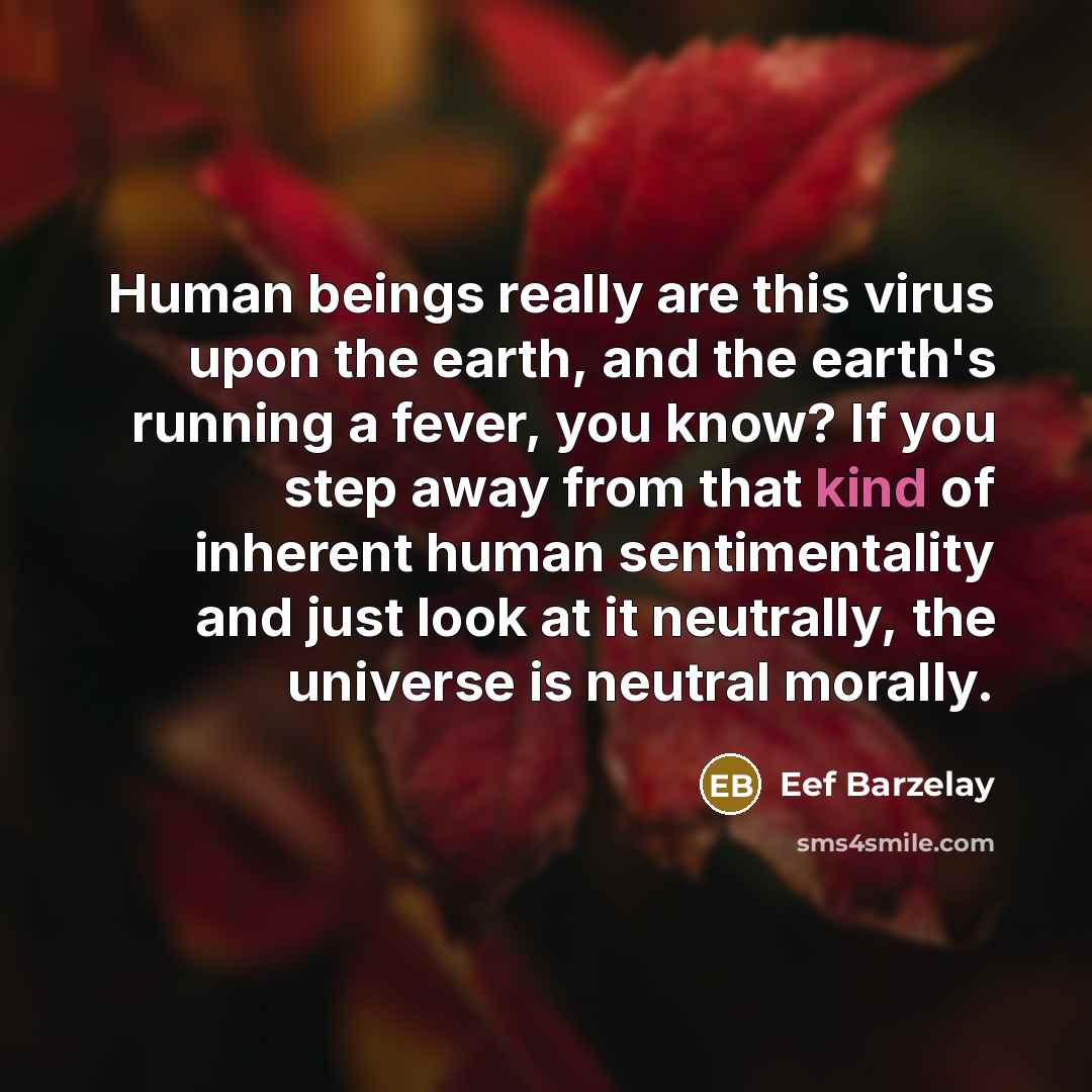 “Human beings really are this virus upon the earth, and…” quote by Eef Barzelay