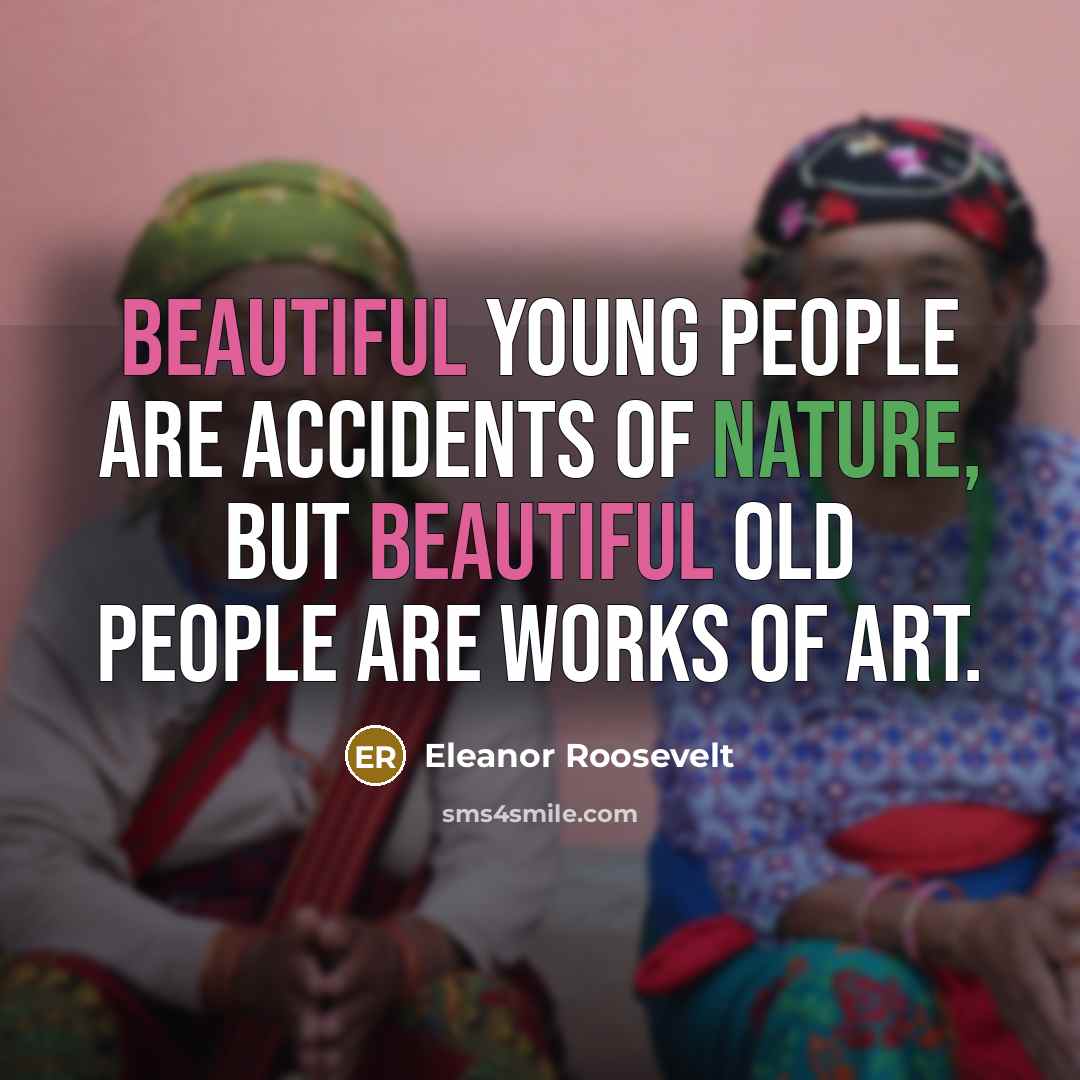 “Beautiful young people are accidents of nature, but beautiful old…” quote by Eleanor Roosevelt