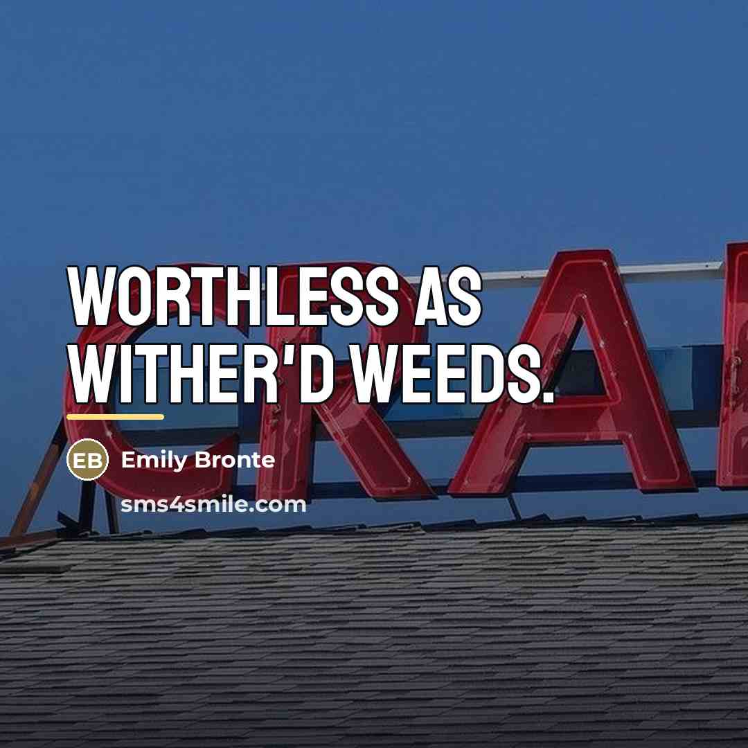 “Worthless as wither'd weeds.…” quote by Emily Bronte