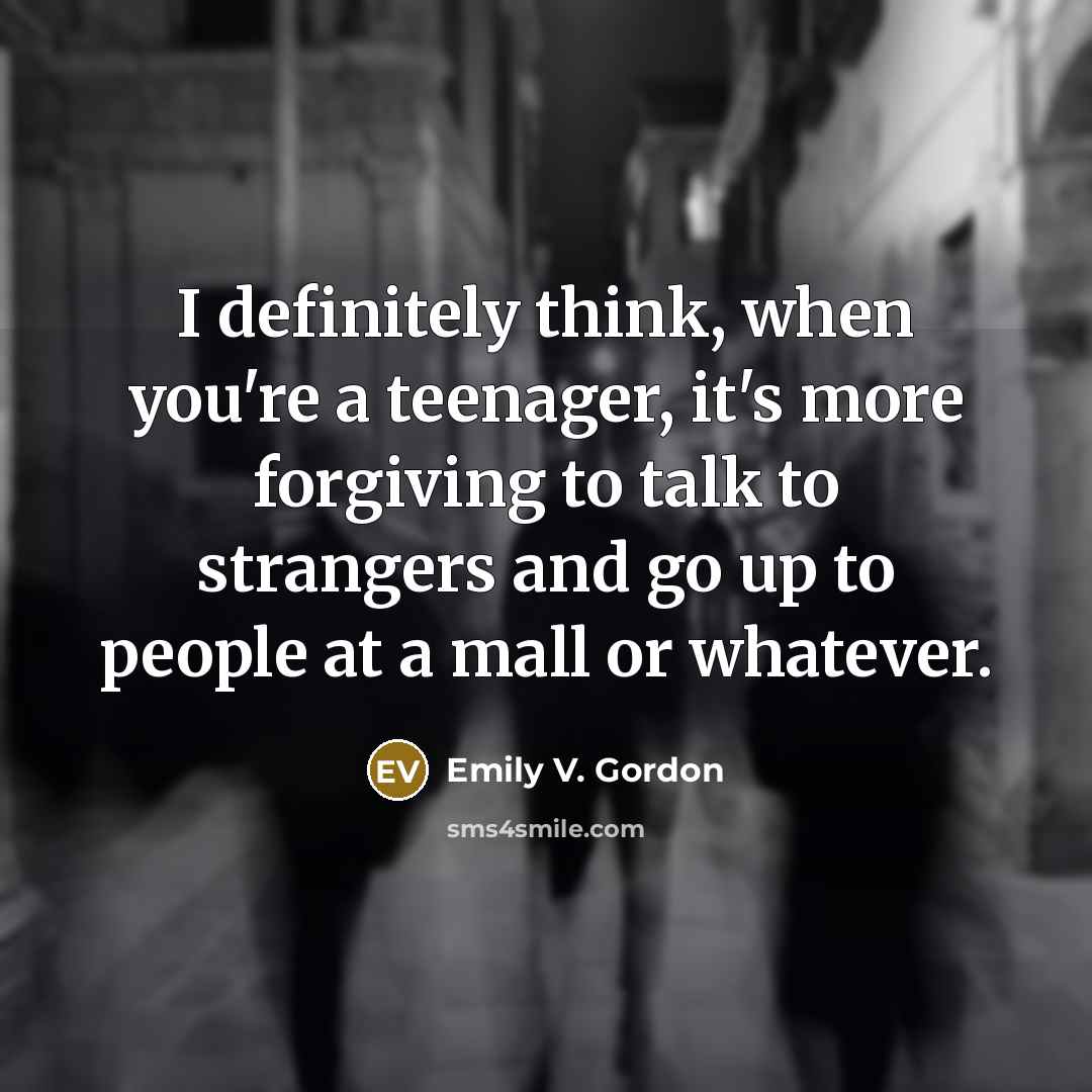 “I definitely think, when you're a teenager, it's more forgiving…” quote by Emily V. Gordon