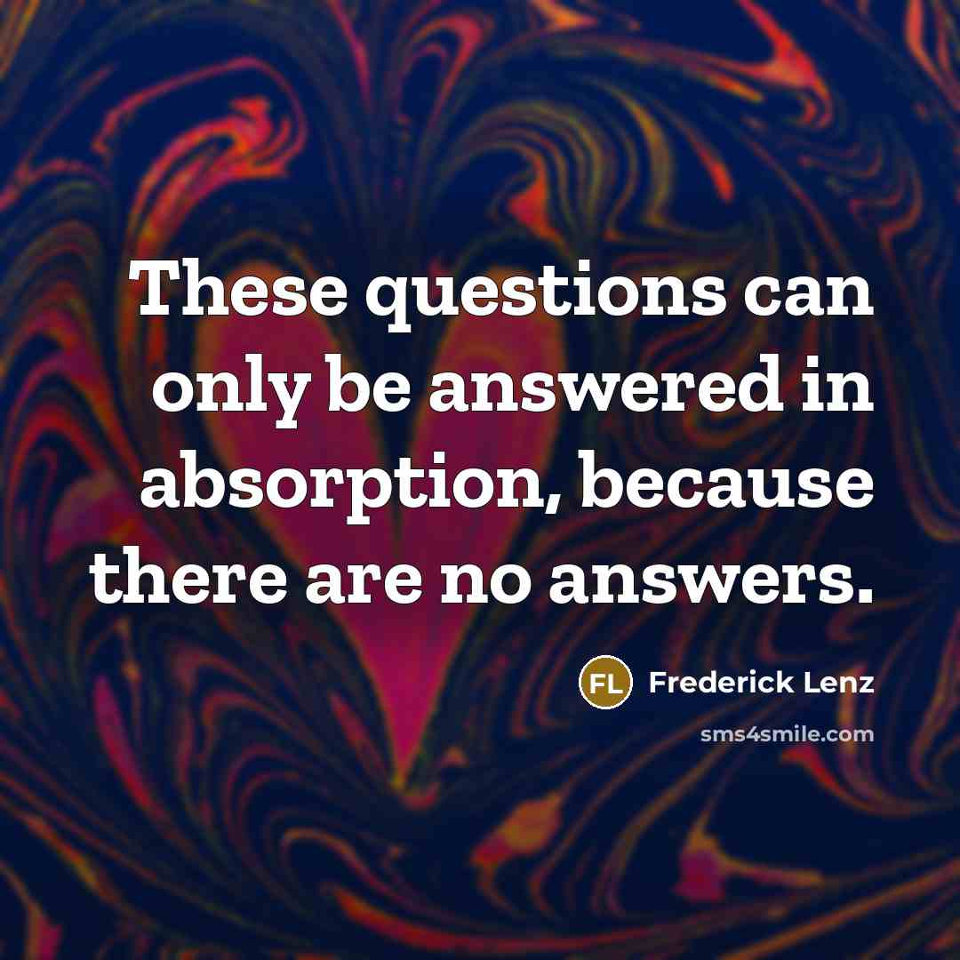 “These questions can only be answered in absorption, because there…” quote by Frederick Lenz