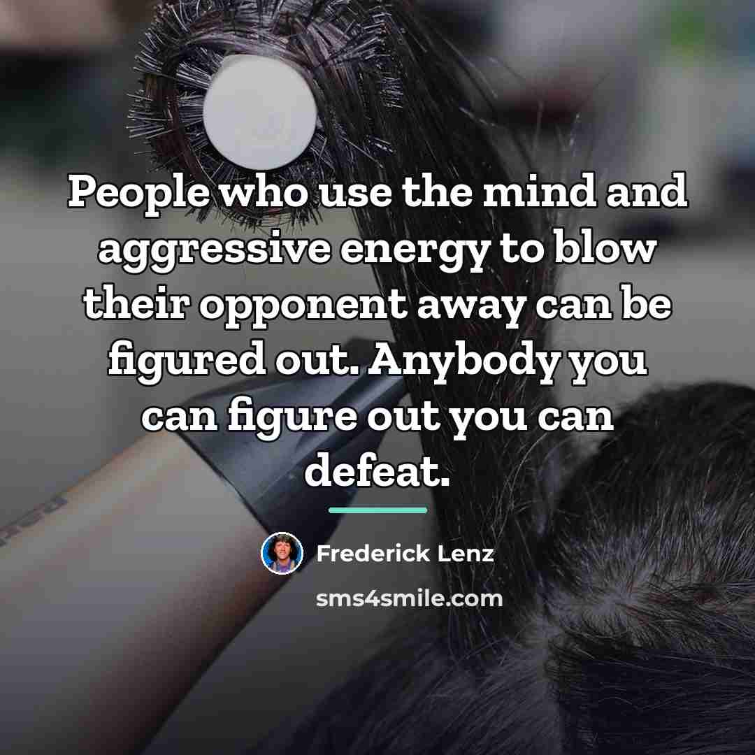 “People who use the mind and aggressive energy to blow…” quote by Frederick Lenz