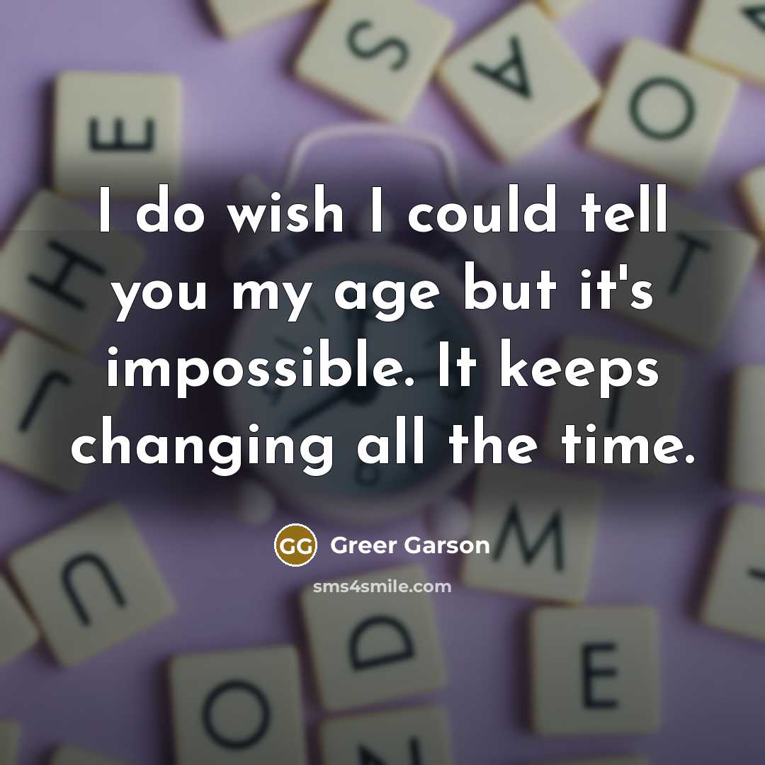 “I do wish I could tell you my age but…” quote by Greer Garson