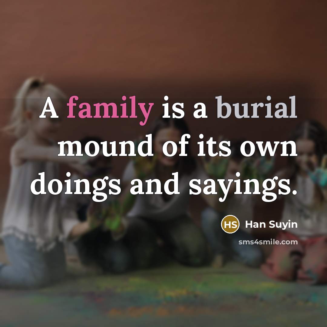 “A family is a burial mound of its own doings…” quote by Han Suyin