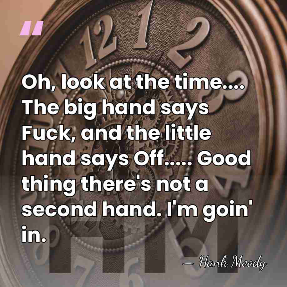 Oh, look at the time.... The big hand says Fuck, and the&hellip; - Hank Moody