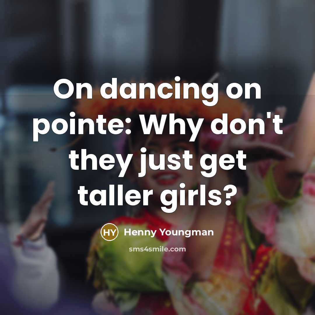 “On dancing on pointe: Why don't they just get taller…” quote by Henny Youngman