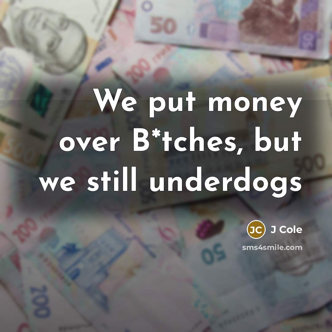 “We put money over B*tches, but we still underdogs…” quote by J Cole