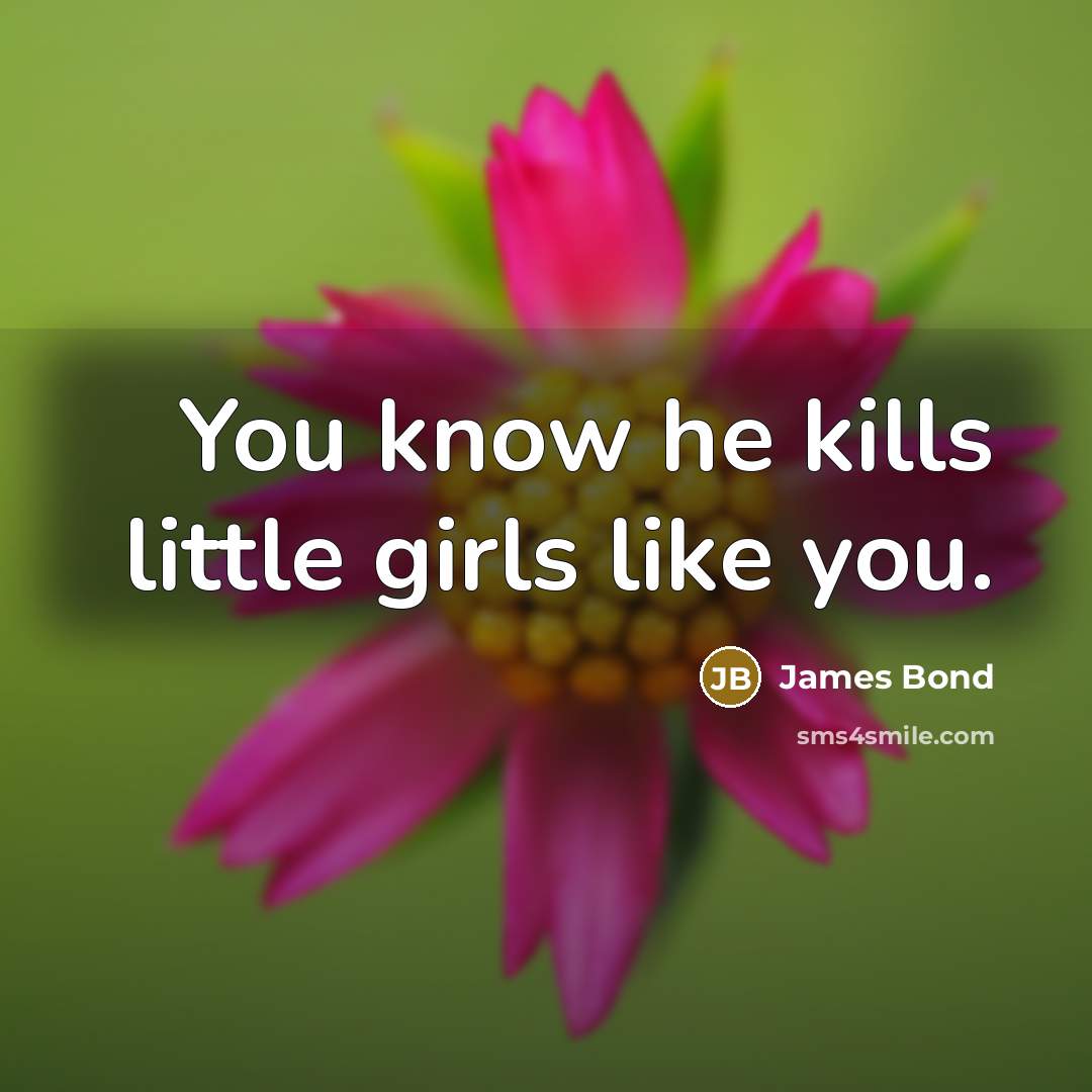 “You know he kills little girls like you.…” quote by James Bond