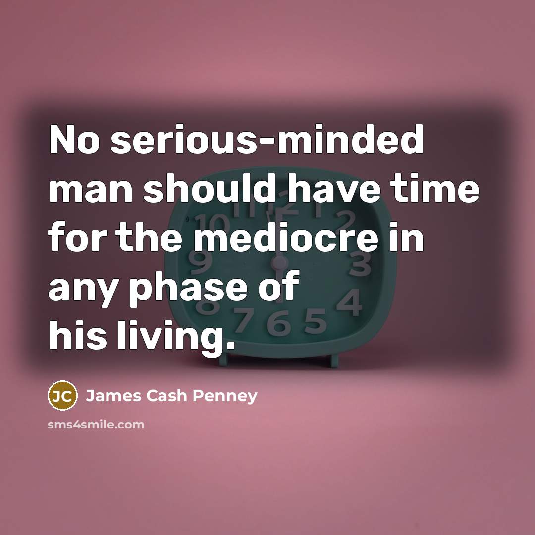 “No serious-minded man should have time for the mediocre in…” quote by James Cash Penney