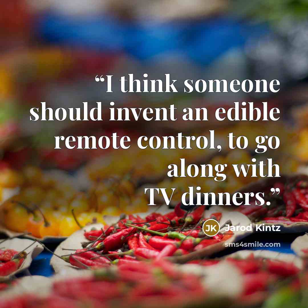 “I think someone should invent an edible remote control, to go along with TV dinners.” quote by Jarod Kintz