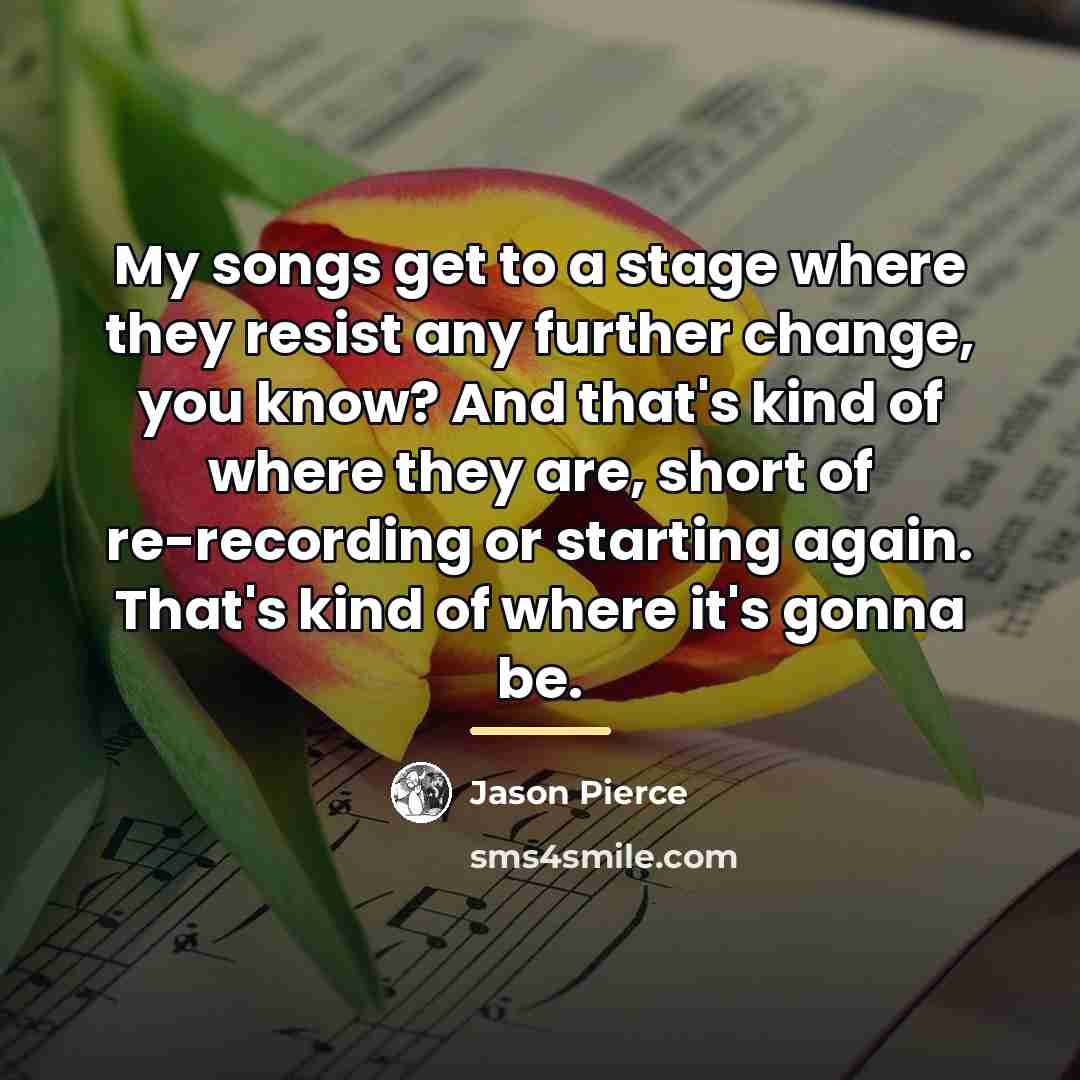 “My songs get to a stage where they resist any…” quote by Jason Pierce