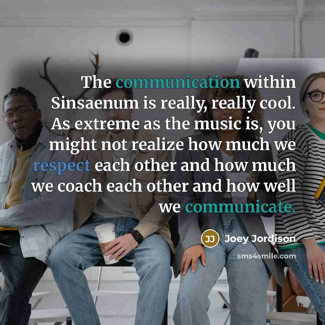 “The communication within Sinsaenum is really, really cool. As extreme as the music is, you might not realize how much we respect each other and how much we coach each other and how well we communicate.” quote by Joey Jordison