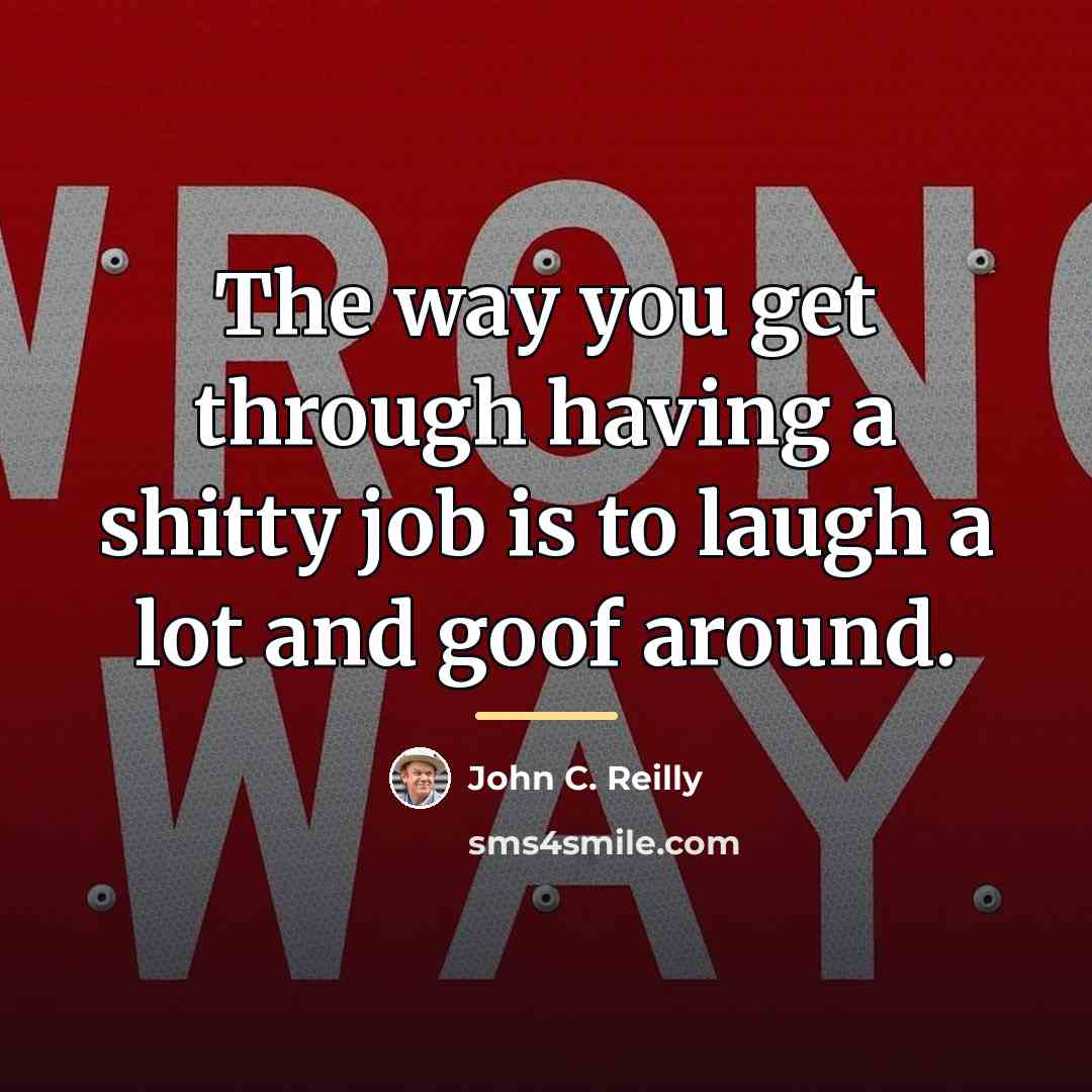 “The way you get through having a shitty job is…” quote by John C. Reilly