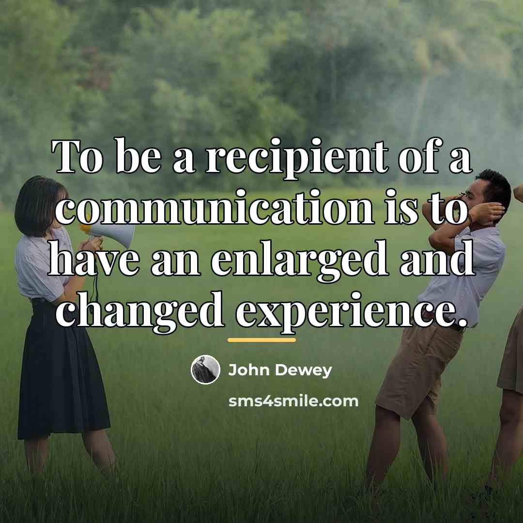 “To be a recipient of a communication is to have…” quote by John Dewey