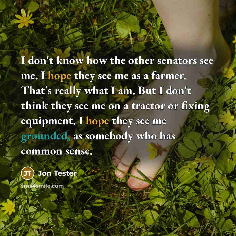 “I don't know how the other senators see me. I…” quote by Jon Tester