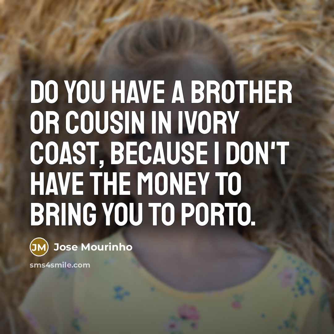 “Do you have a brother or cousin in Ivory Coast,…” quote by Jose Mourinho