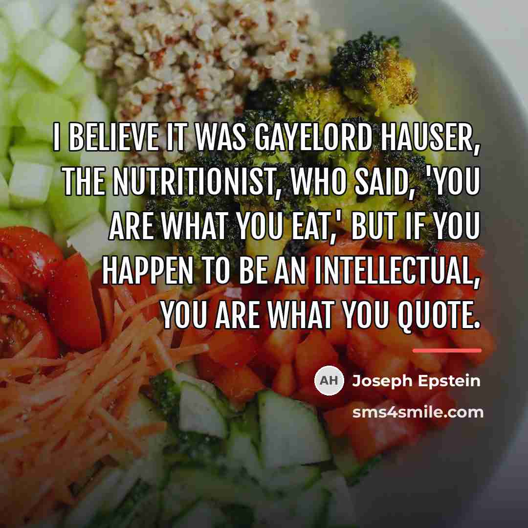 “I believe it was Gayelord Hauser, the nutritionist, who said,…” quote by Joseph Epstein
