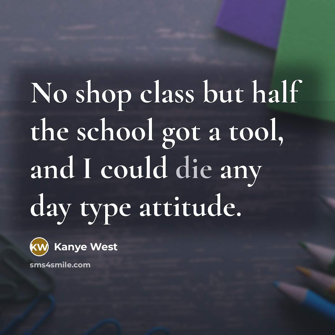 “No shop class but half the school got a tool,…” quote by Kanye West