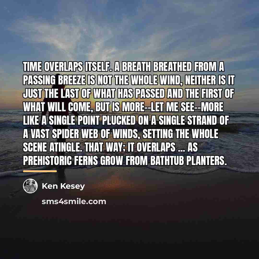 “Time overlaps itself. A breath breathed from a passing breeze…” quote by Ken Kesey