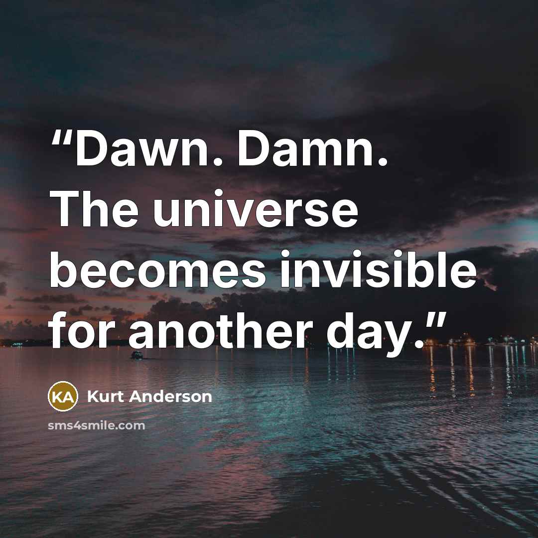 “Dawn. Damn. The universe becomes invisible for another day.” quote by Kurt Anderson