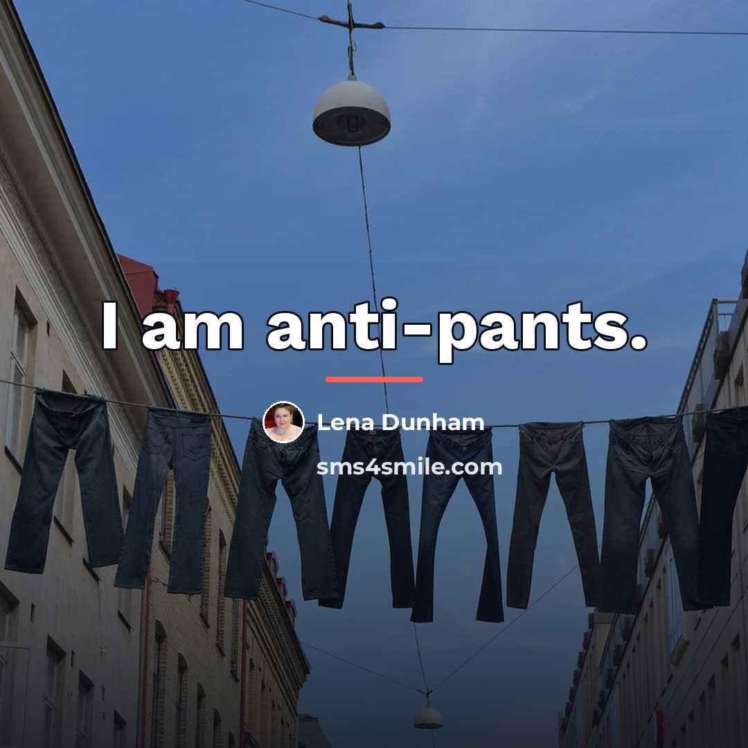 “I am anti-pants.…” quote by Lena Dunham