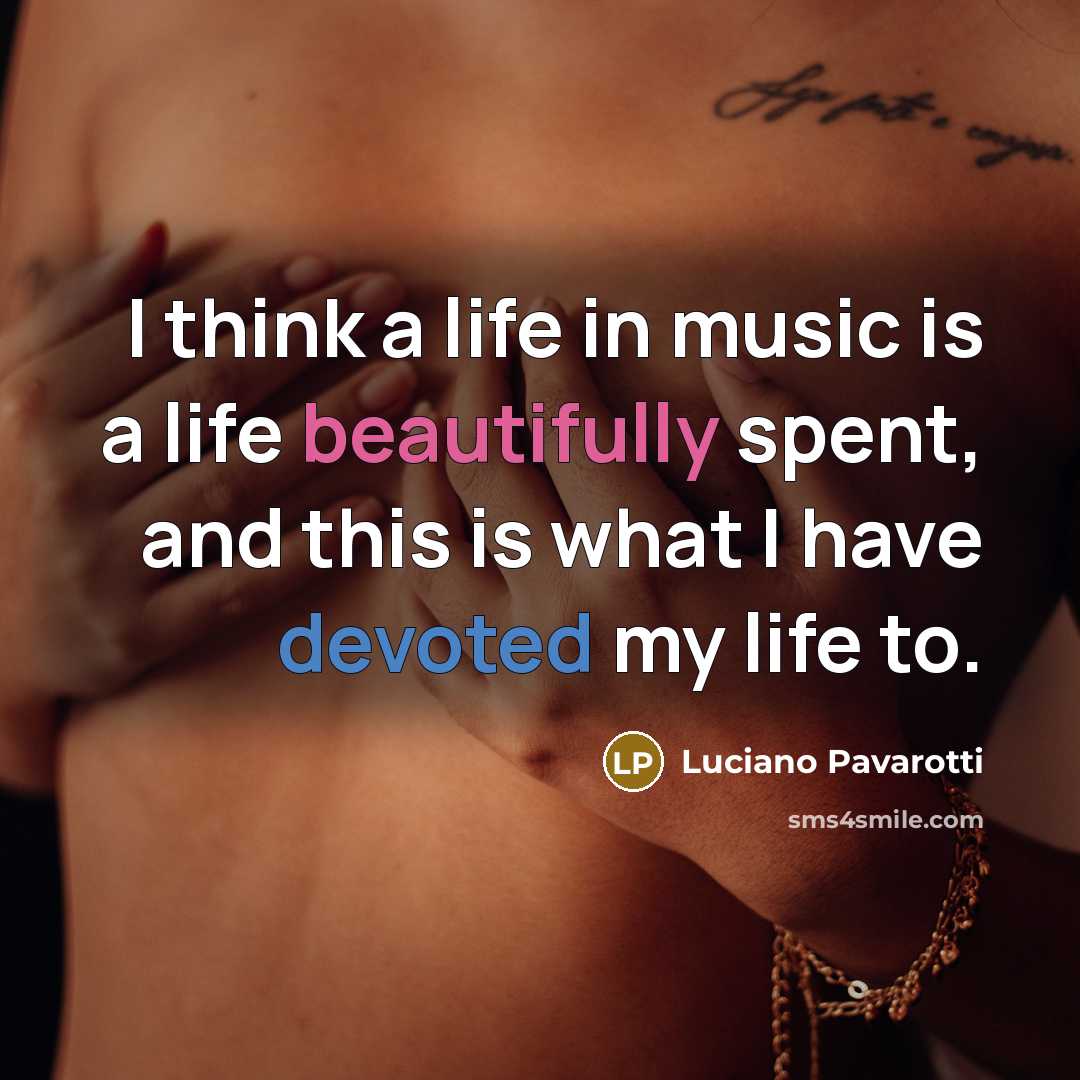 “I think a life in music is a life beautifully…” quote by Luciano Pavarotti
