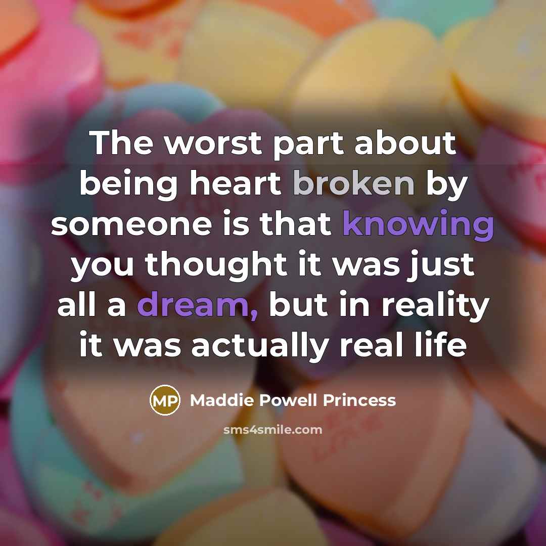 “The worst part about being heart broken by someone is that knowing you thought it was just all a dream, but in reality it was actually real life” quote by Maddie Powell Princess