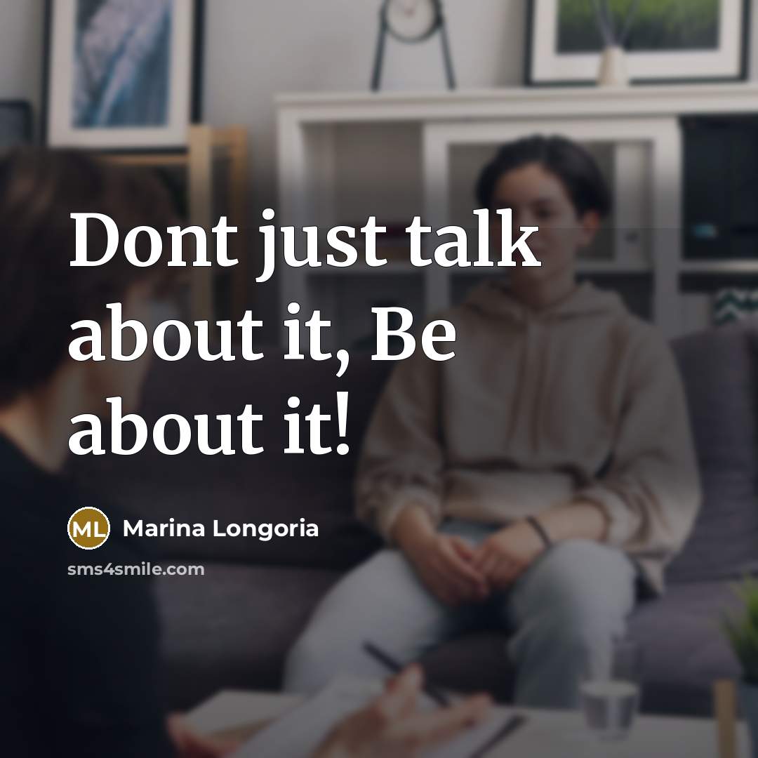 “Dont just talk about it, Be about it!” quote by Marina Longoria