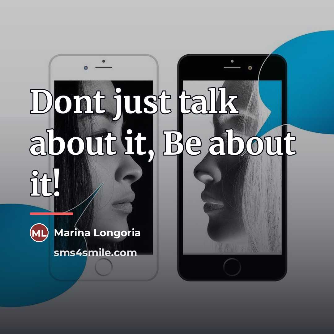 “Dont just talk about it, Be about it!…” quote by Marina Longoria