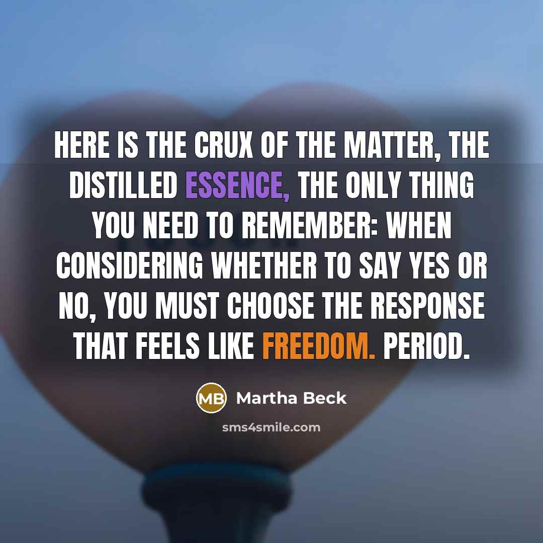 “Here is the crux of the matter, the distilled essence,…” quote by Martha Beck