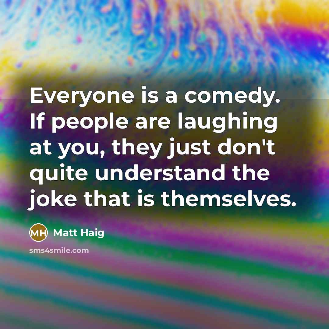 “Everyone is a comedy. If people are laughing at you,…” quote by Matt Haig