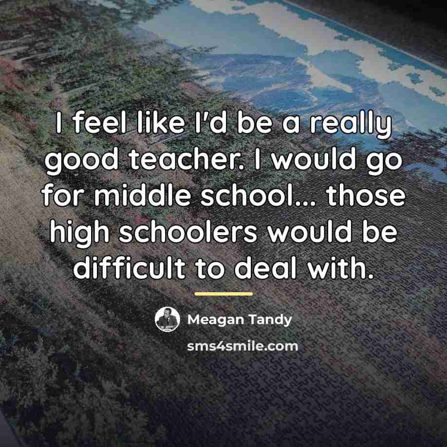 “I feel like I'd be a really good teacher. I…” quote by Meagan Tandy