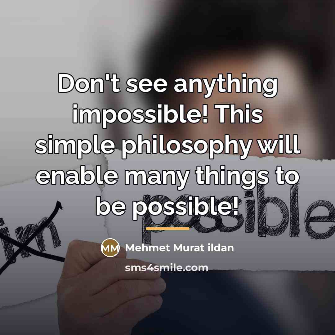 “Don't see anything impossible! This simple philosophy will enable many…” quote by Mehmet Murat Ildan