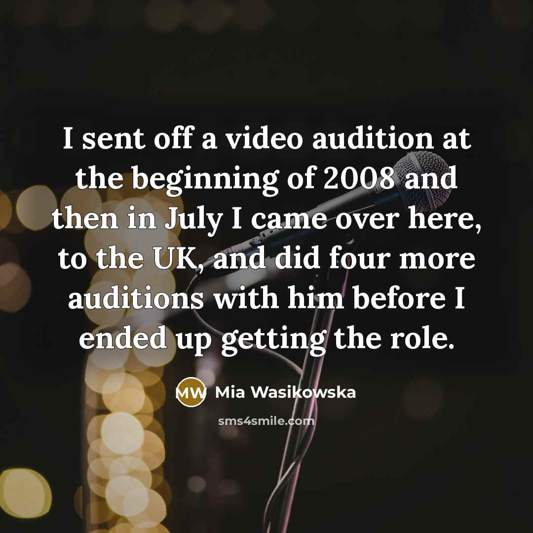 “I sent off a video audition at the beginning of 2008 and then in July I came over here, to the UK, and did four more auditions with him before I ended up getting the role.” quote by Mia Wasikowska
