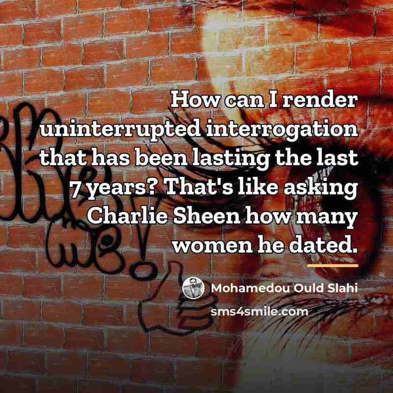 “How can I render uninterrupted interrogation that has been lasting…” quote by Mohamedou Ould Slahi
