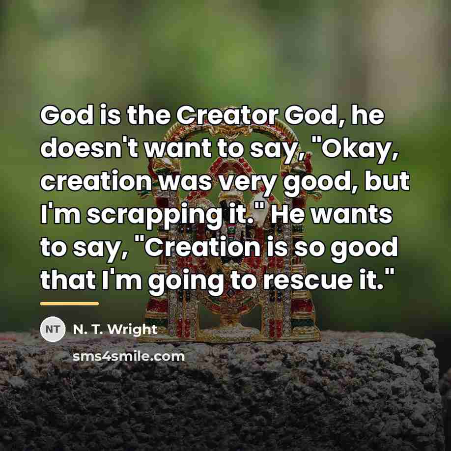 “God is the Creator God, he doesn't want to say,…” quote by N. T. Wright