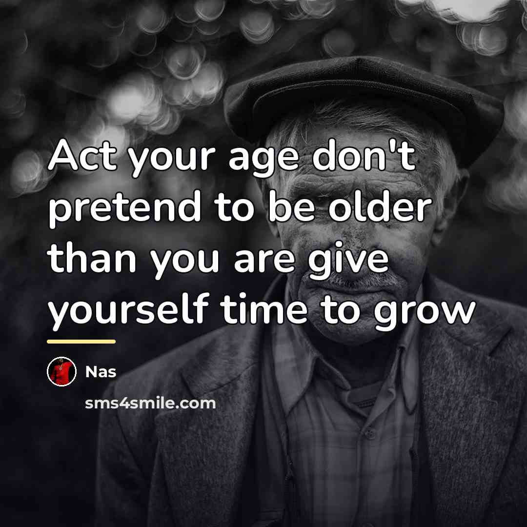“Act your age don't pretend to be older than you…” quote by Nas
