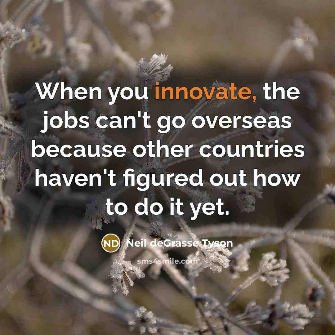 “When you innovate, the jobs can't go overseas because other…” quote by Neil deGrasse Tyson