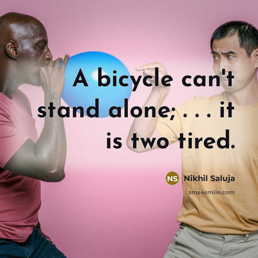 “A bicycle can't stand alone; . . . it is two tired.” quote by Nikhil Saluja