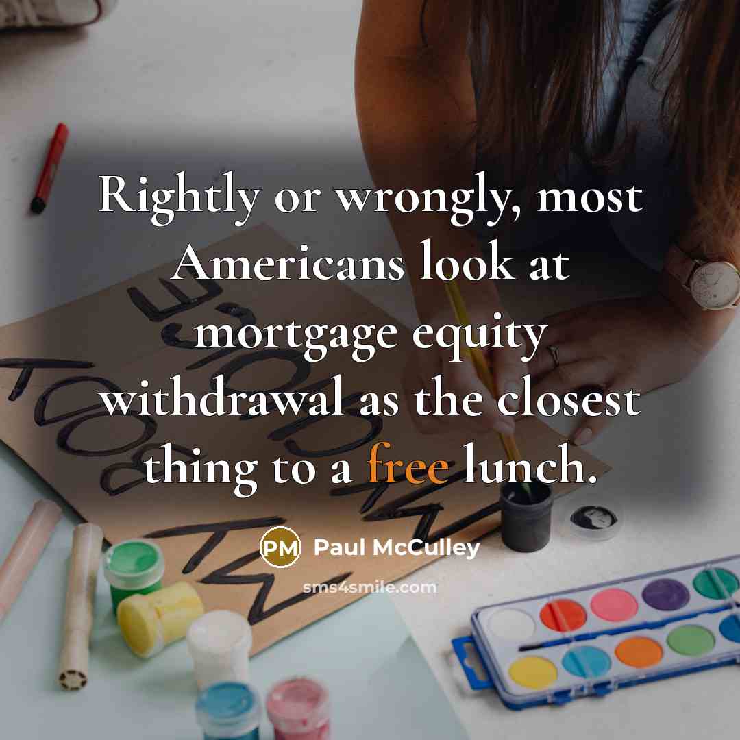 “Rightly or wrongly, most Americans look at mortgage equity withdrawal…” quote by Paul McCulley